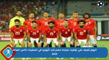 اليوم تعرف على توقيت مباراة مصر ضد إثيوبيا في تصفيات كأس العالم 2025